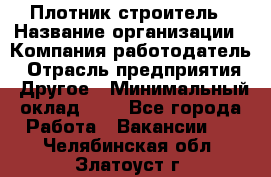 Плотник-строитель › Название организации ­ Компания-работодатель › Отрасль предприятия ­ Другое › Минимальный оклад ­ 1 - Все города Работа » Вакансии   . Челябинская обл.,Златоуст г.